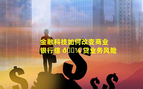 金融科技如何改变商业银行信 🌼 贷业务风险